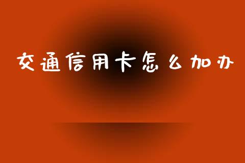 交通信用卡怎么加办_https://m.apzhendong.com_期货行情_第1张