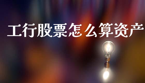 工行股票怎么算资产_https://m.apzhendong.com_全球经济_第1张
