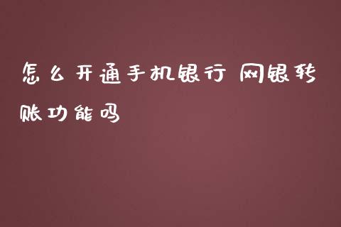 怎么开通手机银行 网银转账功能吗_https://m.apzhendong.com_全球经济_第1张