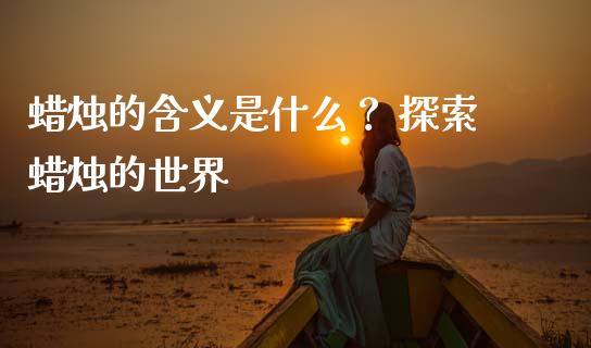 蜡烛的含义是什么？ 探索蜡烛的世界_https://m.apzhendong.com_全球经济_第1张