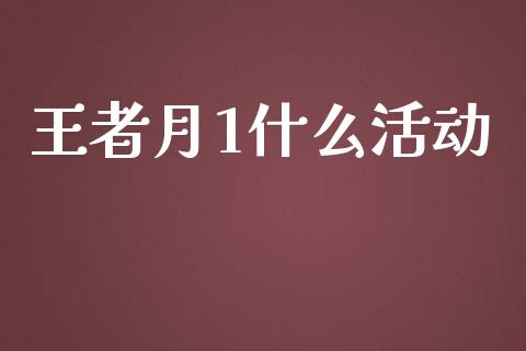 王者月1什么活动_https://m.apzhendong.com_财经资讯_第1张