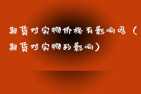 期货对实物价格有影响吗（期货对实物的影响）_https://m.apzhendong.com_财务分析_第1张