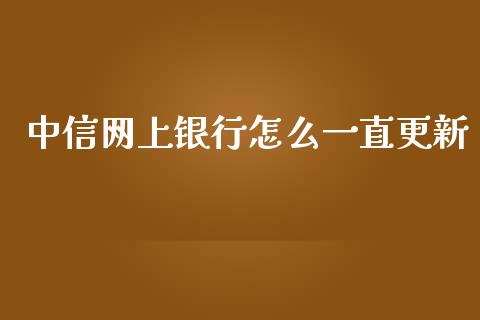 中信网上银行怎么一直更新_https://m.apzhendong.com_全球经济_第1张