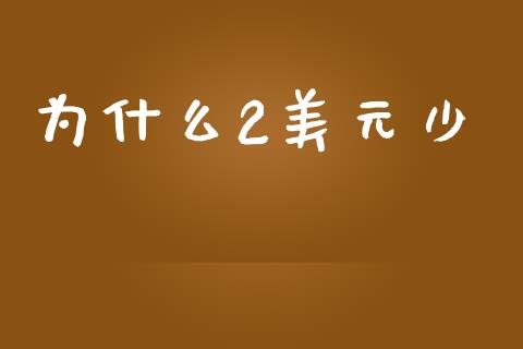 为什么2美元少_https://m.apzhendong.com_财经资讯_第1张