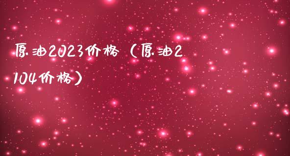 原油2023价格（原油2104价格）_https://m.apzhendong.com_财务分析_第1张