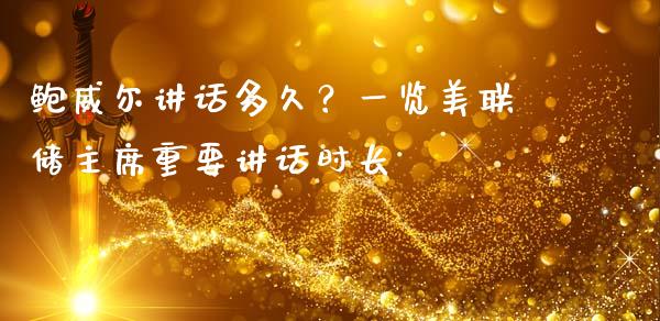 鲍威尔讲话多久？一览美联储主席重要讲话时长_https://m.apzhendong.com_期货行情_第1张