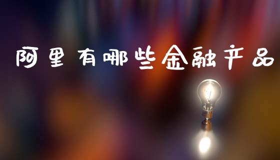 阿里有哪些金融产品_https://m.apzhendong.com_财经资讯_第1张