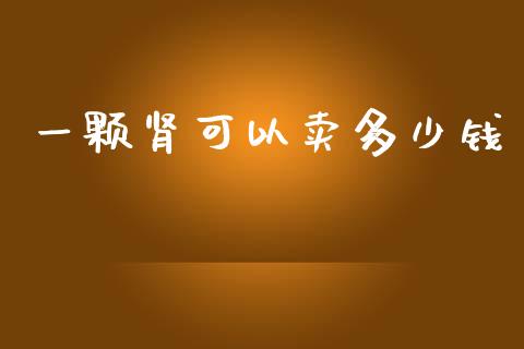 一颗肾可以卖多少钱_https://m.apzhendong.com_财经资讯_第1张