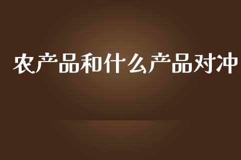 农产品和什么产品对冲_https://m.apzhendong.com_期货行情_第1张