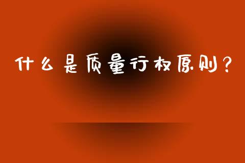 什么是质量行权原则？_https://m.apzhendong.com_财经资讯_第1张