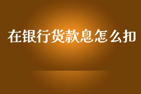 在银行货款息怎么扣_https://m.apzhendong.com_财经资讯_第1张