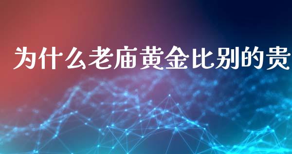 为什么老庙黄金比别的贵_https://m.apzhendong.com_期货行情_第1张