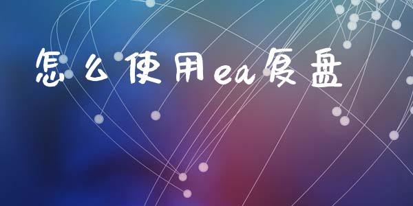 怎么使用ea复盘_https://m.apzhendong.com_期货行情_第1张