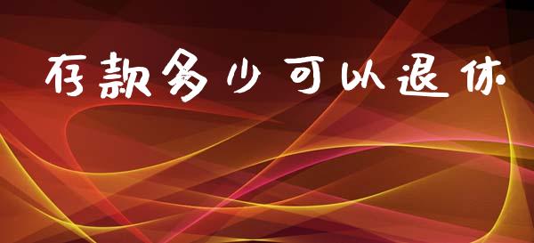 存款多少可以退休_https://m.apzhendong.com_财经资讯_第1张