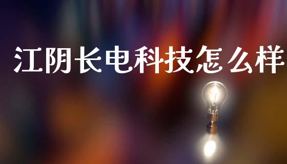 江阴长电科技怎么样_https://m.apzhendong.com_财经资讯_第1张