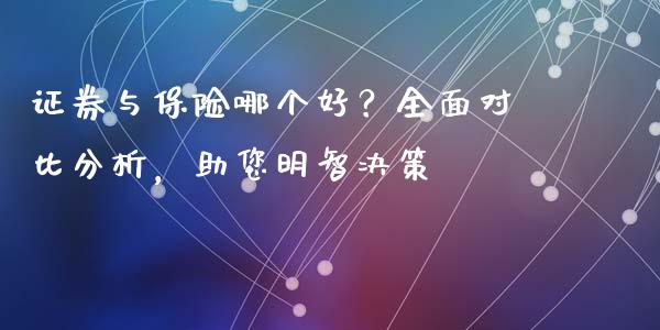 证券与保险哪个好？全面对比分析，助您明智决策_https://m.apzhendong.com_财务分析_第1张