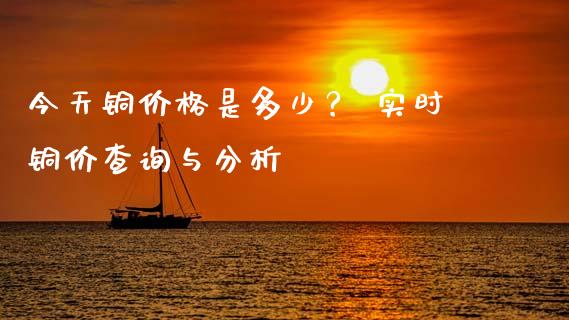 今天铜价格是多少？ 实时铜价查询与分析_https://m.apzhendong.com_财经资讯_第1张