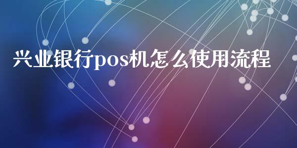 兴业银行pos机怎么使用流程_https://m.apzhendong.com_财经资讯_第1张