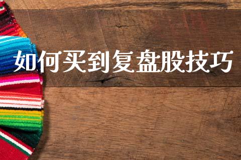 如何买到复盘股技巧_https://m.apzhendong.com_财经资讯_第1张