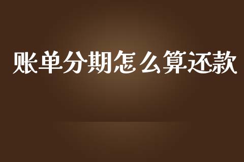账单分期怎么算还款_https://m.apzhendong.com_期货行情_第1张