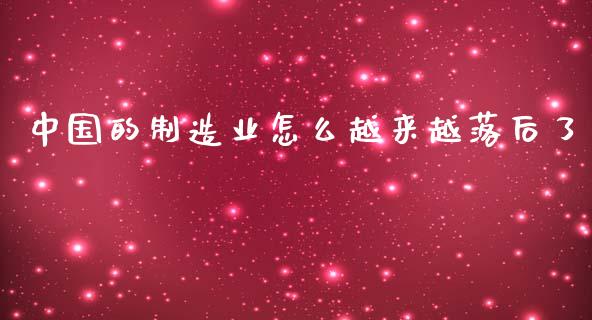 中国的制造业怎么越来越落后了_https://m.apzhendong.com_财经资讯_第1张