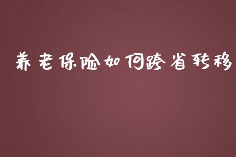 养老保险如何跨省转移_https://m.apzhendong.com_全球经济_第1张