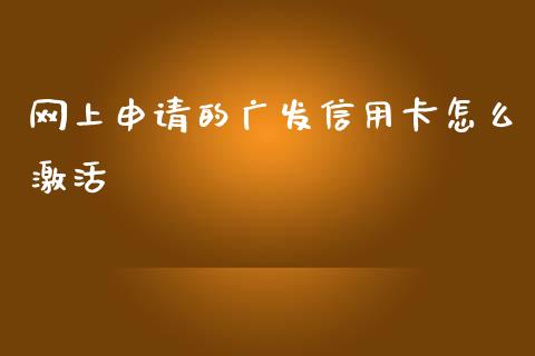 网上申请的广发信用卡怎么激活_https://m.apzhendong.com_全球经济_第1张