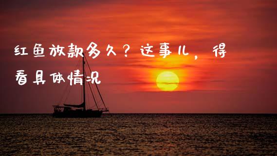 红鱼放款多久？这事儿，得看具体情况_https://m.apzhendong.com_财务分析_第1张