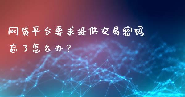 网贷平台要求提供交易密码忘了怎么办？_https://m.apzhendong.com_全球经济_第1张