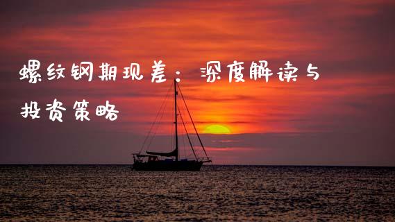 螺纹钢期现差：深度解读与投资策略_https://m.apzhendong.com_全球经济_第1张
