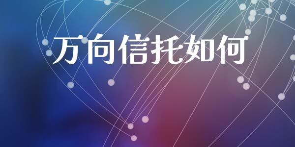 万向信托如何_https://m.apzhendong.com_财经资讯_第1张