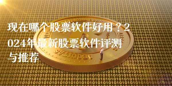 现在哪个股票软件好用?2024年最新股票软件评测与推荐_期货行情_第1张_财经资讯_财务分析_全球经济_期货行情 现在哪个股票软件好用?2024年最新股票软件评测与推荐_https://m.apzhendong.com_期货行情_第1张
