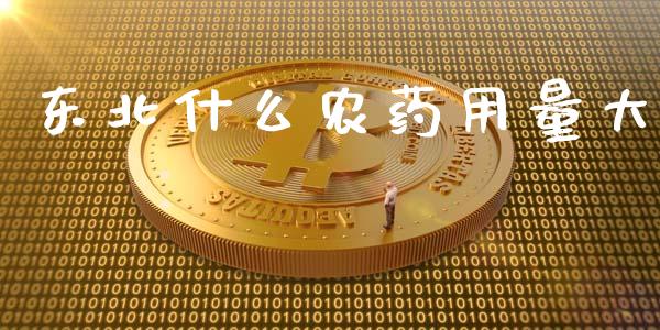 东北什么农药用量大_https://m.apzhendong.com_全球经济_第1张