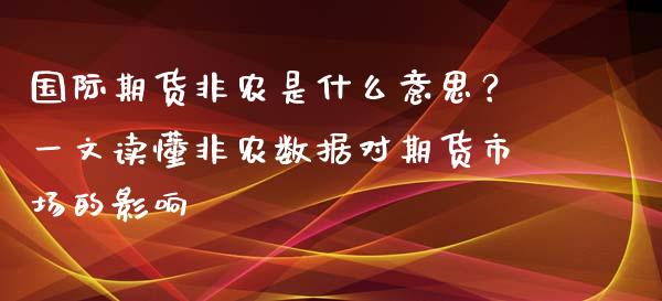 国际期货非农是什么意思？一文读懂非农数据对期货市场的影响_https://m.apzhendong.com_财务分析_第1张
