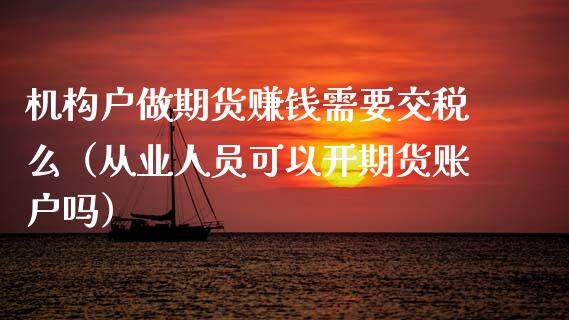 机构户做期货赚钱需要交税么（从业人员可以开期货账户吗）_https://m.apzhendong.com_期货行情_第1张