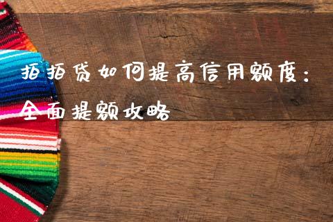 拍拍贷如何提高信用额度：全面提额攻略_https://m.apzhendong.com_全球经济_第1张
