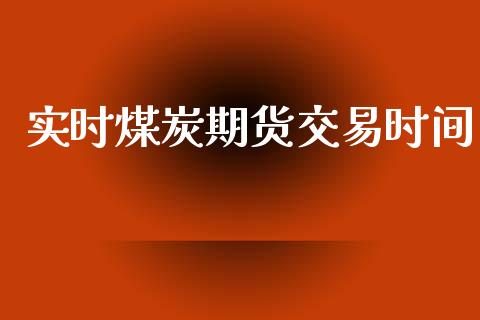 实时煤炭期货交易时间_https://m.apzhendong.com_财经资讯_第1张