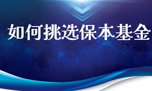 如何挑选保本基金_https://m.apzhendong.com_期货行情_第1张