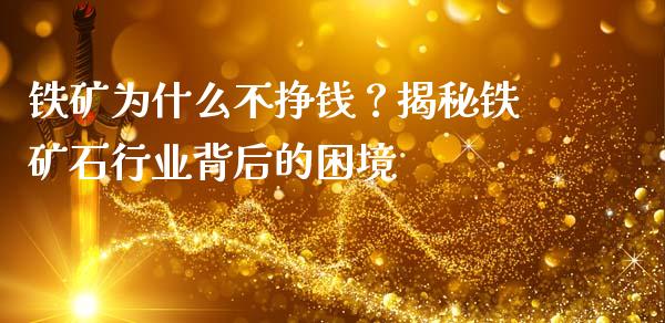 铁矿为什么不挣钱？揭秘铁矿石行业背后的困境_https://m.apzhendong.com_期货行情_第1张