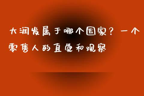 大润发属于哪个国家？一个零售人的直觉和观察_https://m.apzhendong.com_期货行情_第1张