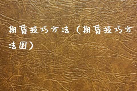 期货技巧方法（期货技巧方法图）_https://m.apzhendong.com_全球经济_第1张