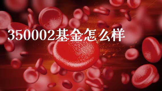 350002基金怎么样_https://m.apzhendong.com_期货行情_第1张