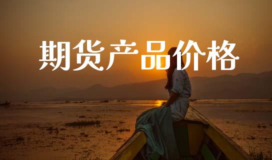 期货产品价格_https://m.apzhendong.com_财经资讯_第1张