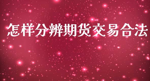 怎样分辨期货交易合法_https://m.apzhendong.com_财务分析_第1张