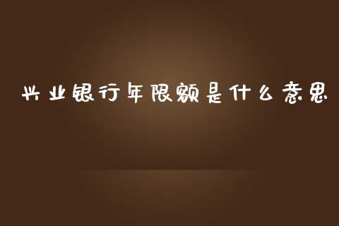 兴业银行年限额是什么意思_https://m.apzhendong.com_财经资讯_第1张