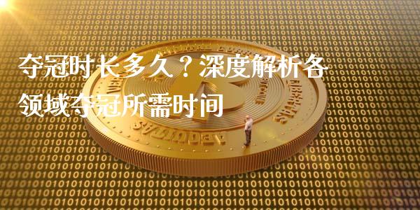 夺冠时长多久？深度解析各领域夺冠所需时间_https://m.apzhendong.com_期货行情_第1张