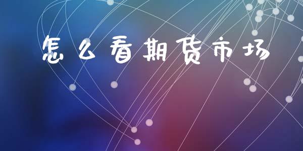 怎么看期货市场_https://m.apzhendong.com_财经资讯_第1张