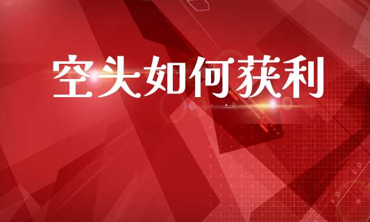 空头如何获利_https://m.apzhendong.com_财经资讯_第1张