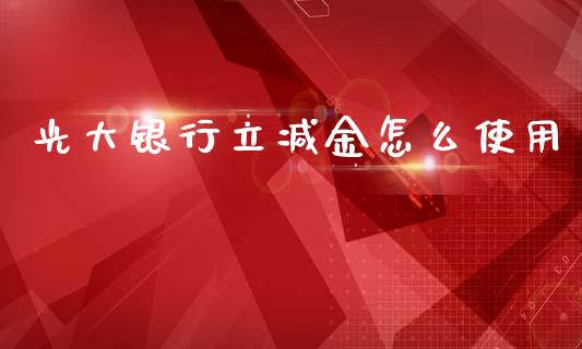 光大银行立减金怎么使用_https://m.apzhendong.com_期货行情_第1张