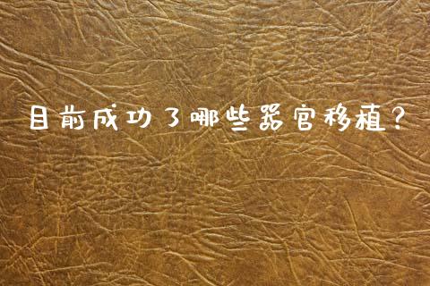 目前成功了哪些器官移植？_https://m.apzhendong.com_全球经济_第1张
